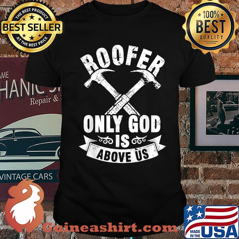 Roofing Construction Site - Roofer Only God Is Above Us Shirt