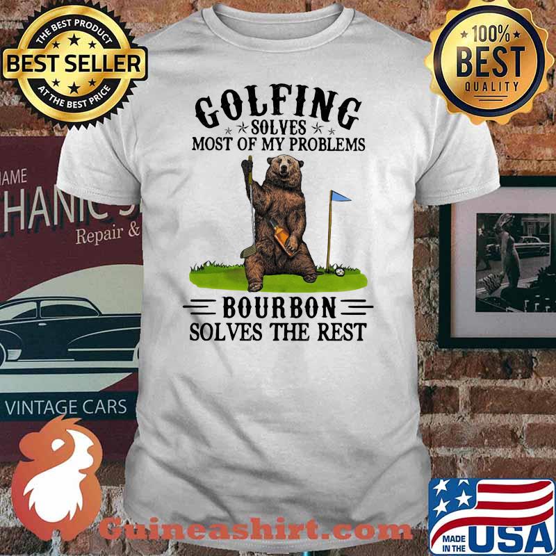 Golfing Solves Most Of My Problems Bourbon Solves The Rest Bear Shirt