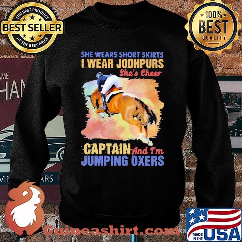 She Wears Short Skirts I Wear Jodhpurs She's Cheer Captain And I'm Jumping Oxers Shirt Sweater