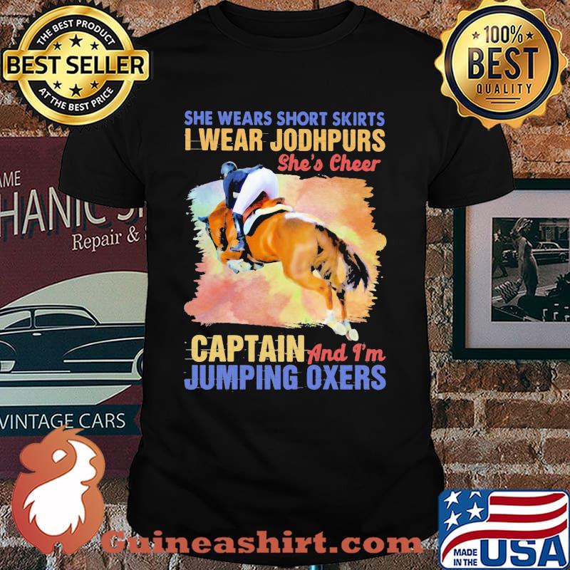 She Wears Short Skirts I Wear Jodhpurs She's Cheer Captain And I'm Jumping Oxers Shirt