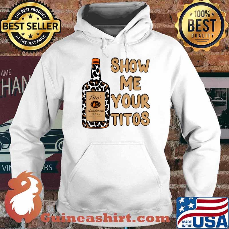 Show Me Your Titos Drinking Vodka Tito's Handmade Shirt Hoodie