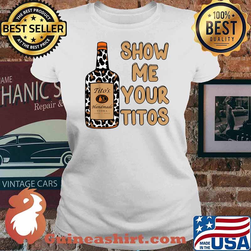 Show Me Your Titos Drinking Vodka Tito's Handmade Shirt Ladies tee