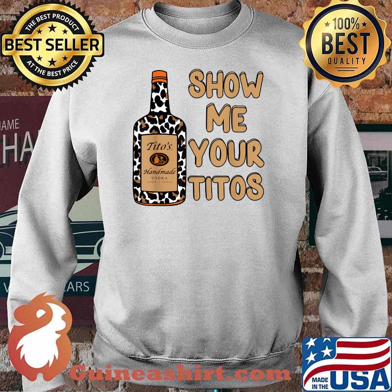 Show Me Your Titos Drinking Vodka Tito's Handmade Shirt Sweater