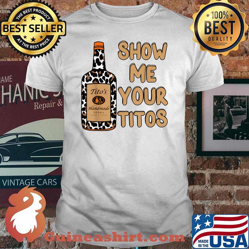 Show Me Your Titos Drinking Vodka Tito's Handmade Shirt