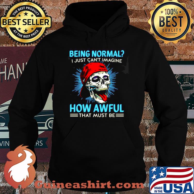 Skull Being Normal I Just Can’t Imagine How Awful That Must Be Shirt Hoodie