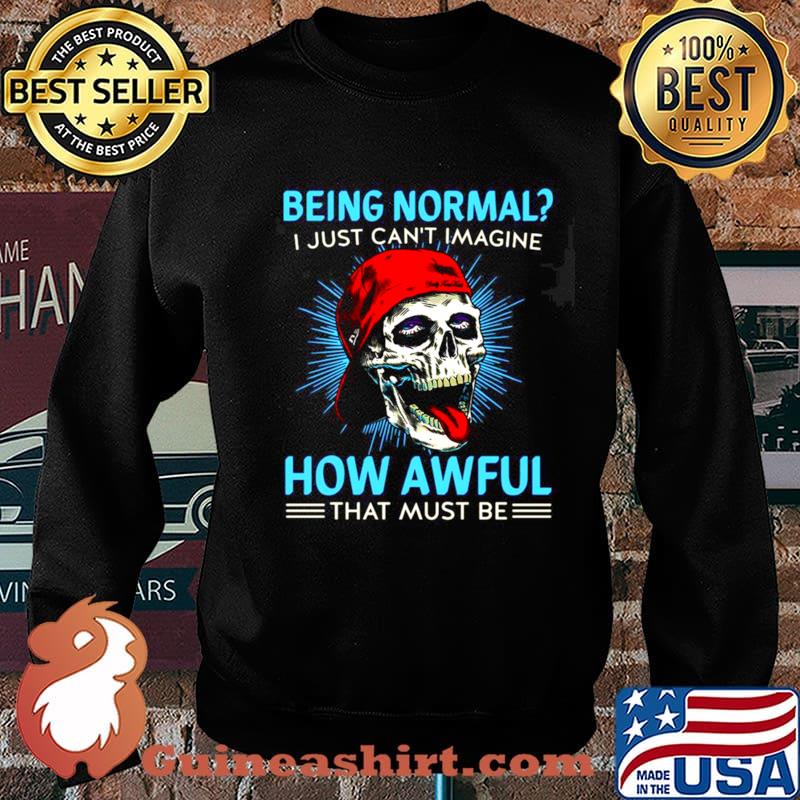 Skull Being Normal I Just Can’t Imagine How Awful That Must Be Shirt Sweater