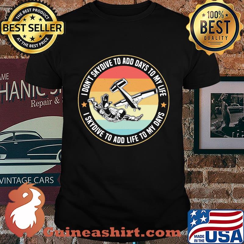 Skydiving I don't skydive to add days to my life I skydive to add life to my days vintage shirt