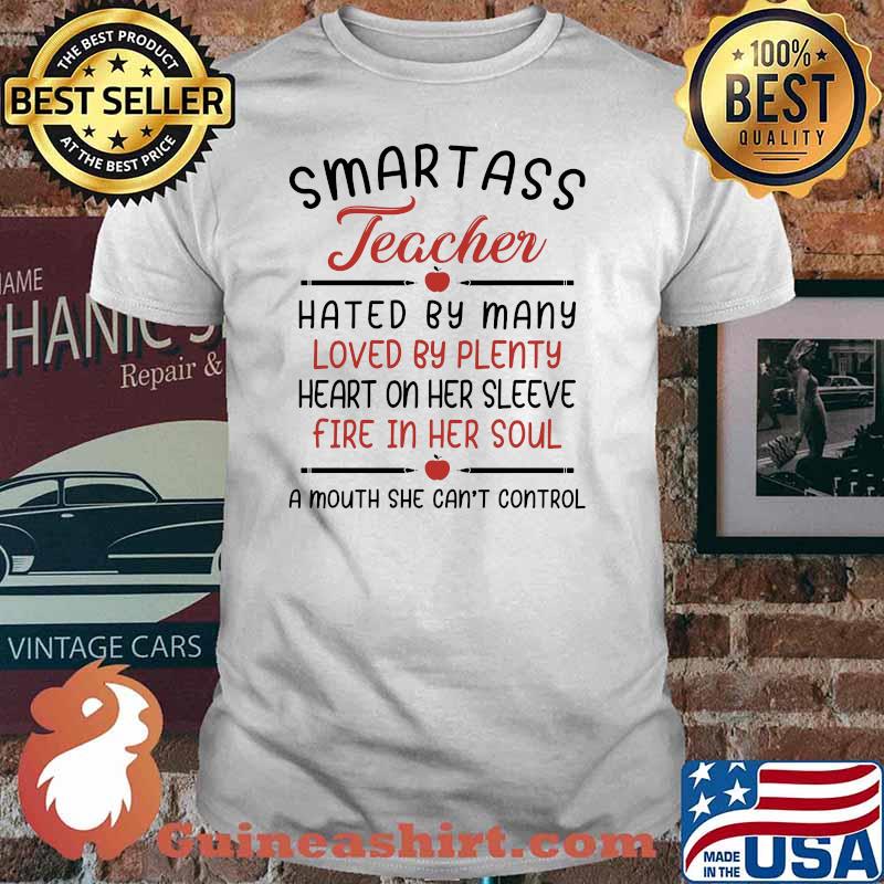 Smartass Teacher Hated By Many Loved By Plenty Heart On Her Sleeve Fire In Her Soul A Mouth She Can't Control Shirt