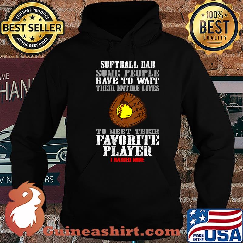 Softball Dad Some People Have To Wait Their Entine Lives Meet Their Favorite Player Raised Mine Shirt Hoodie
