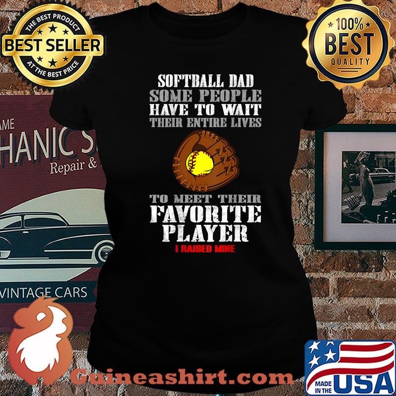 Softball Dad Some People Have To Wait Their Entine Lives Meet Their Favorite Player Raised Mine Shirt Laides tee