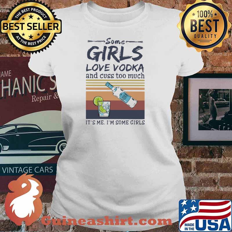 Some Girls Love Vodka And Cuss Too Much It's Me I'm Some Girls Shirt Ladies tee