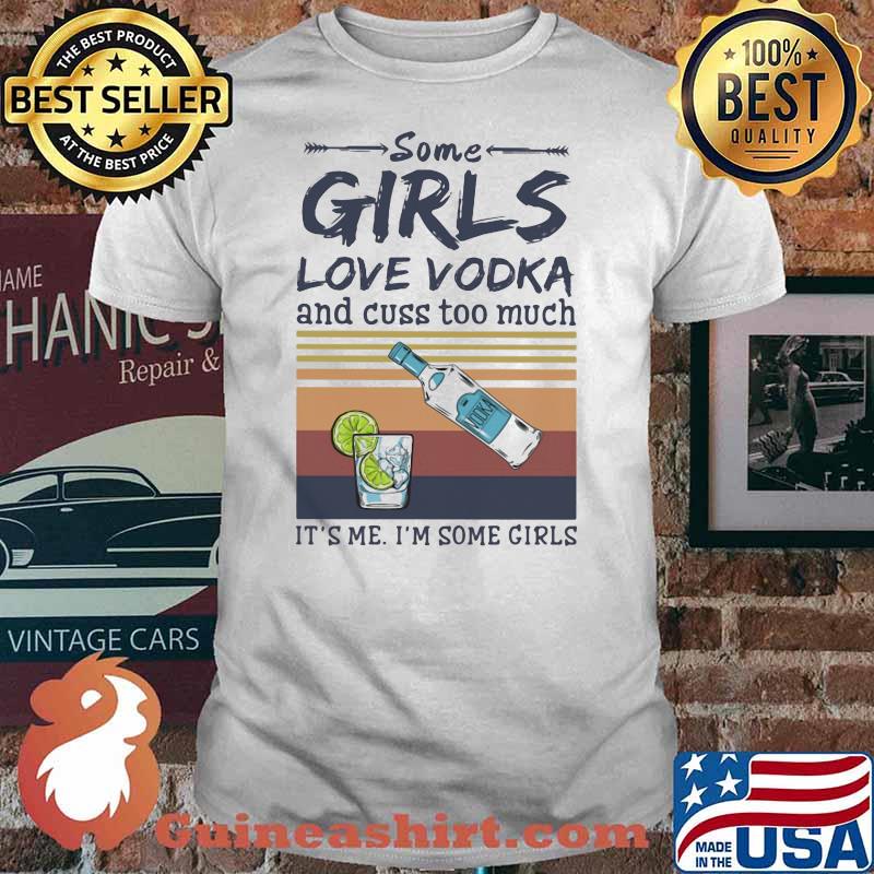 Some Girls Love Vodka And Cuss Too Much It's Me I'm Some Girls Shirt