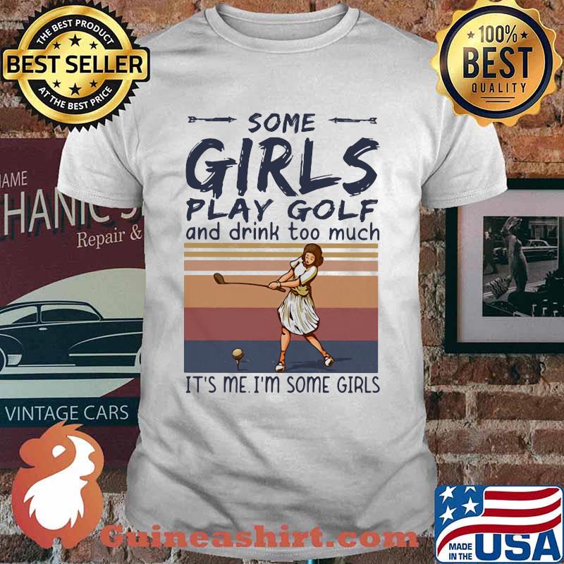 Some Girls Play Golf And Drink Too Much Its Me Im some Girls Vintage Shirt