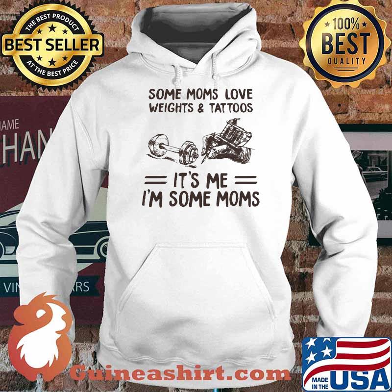 Some Moms Love Weights & Tattoos It's Me I'm Some Moms Shirt Hoodie
