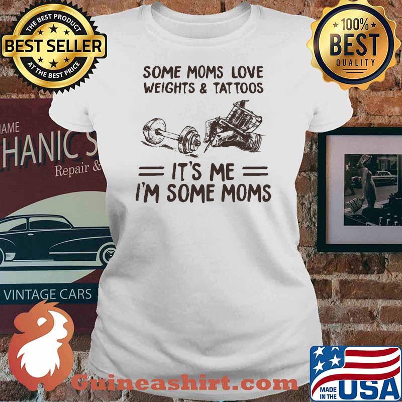 Some Moms Love Weights & Tattoos It's Me I'm Some Moms Shirt Ladies tee