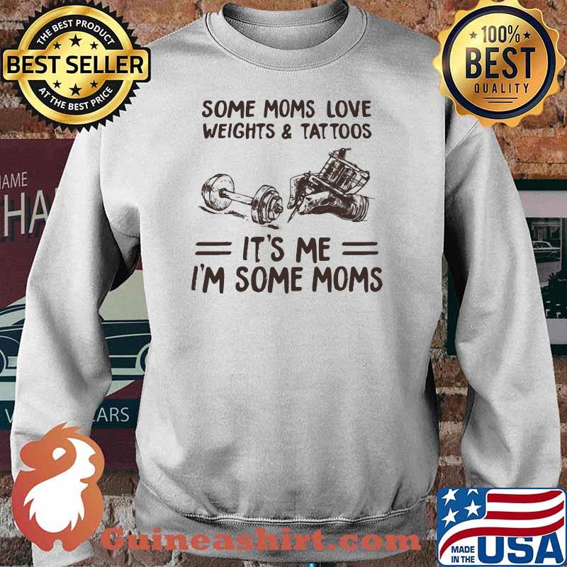 Some Moms Love Weights & Tattoos It's Me I'm Some Moms Shirt Sweater