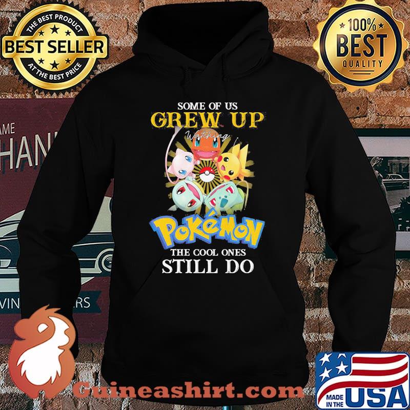 Some Of Us Grew Up Pokemon The Cool Ones Still Do Shirt Hoodie