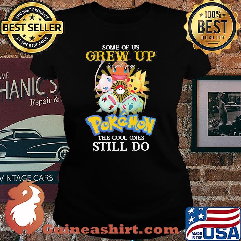 Some Of Us Grew Up Pokemon The Cool Ones Still Do Shirt Laides tee