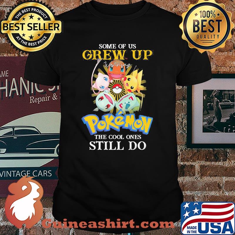 Some Of Us Grew Up Pokemon The Cool Ones Still Do Shirt