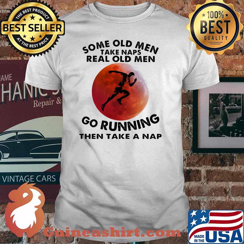 Some Old Men Take Naps Real Old Men Go Running THen Take A Nap Blood Moon Shirt