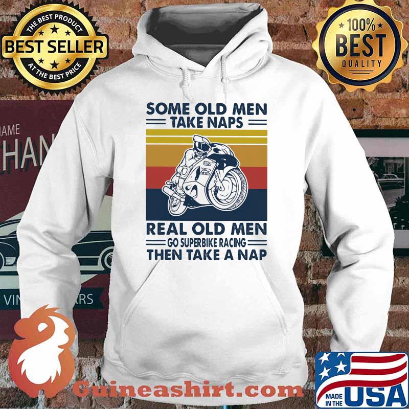 Some Old Men Take Naps Real Old Men Go Superbike Racing The Take A Nap Vintage Shirt Hoodie