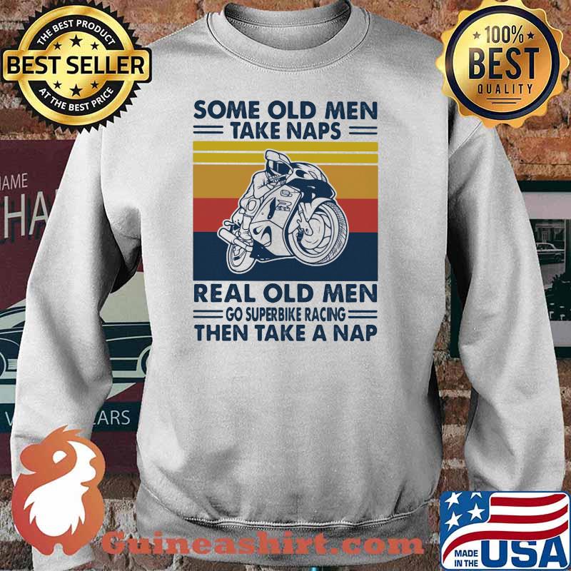 Some Old Men Take Naps Real Old Men Go Superbike Racing The Take A Nap Vintage Shirt Sweater
