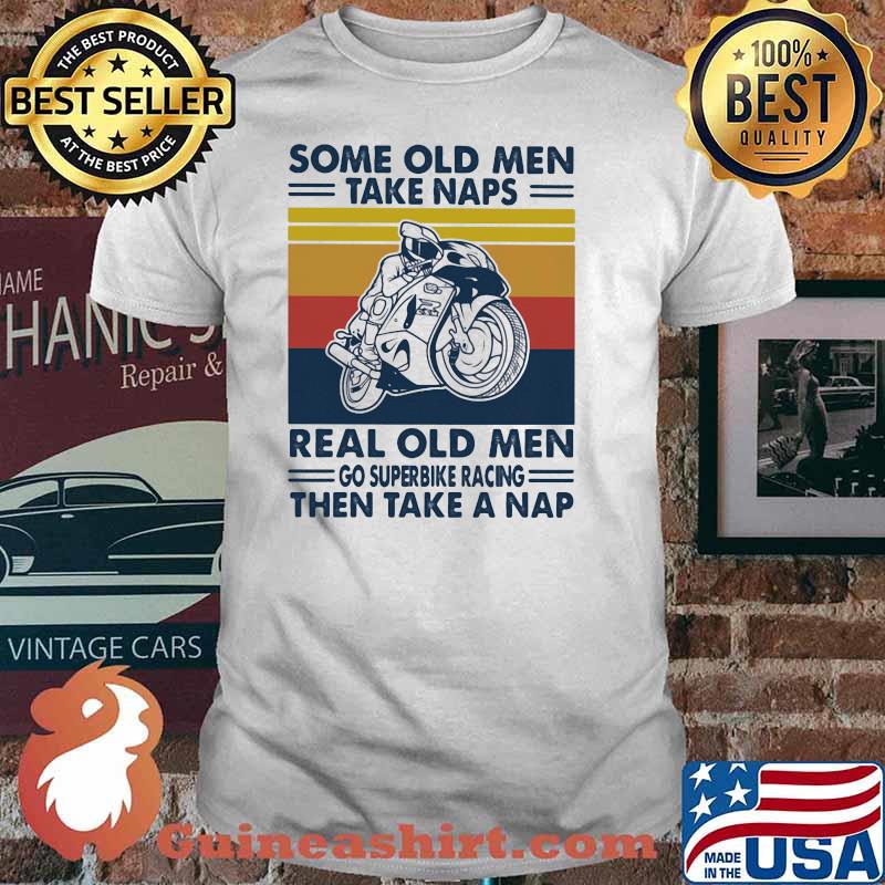 Some Old Men Take Naps Real Old Men Go Superbike Racing The Take A Nap Vintage Shirt