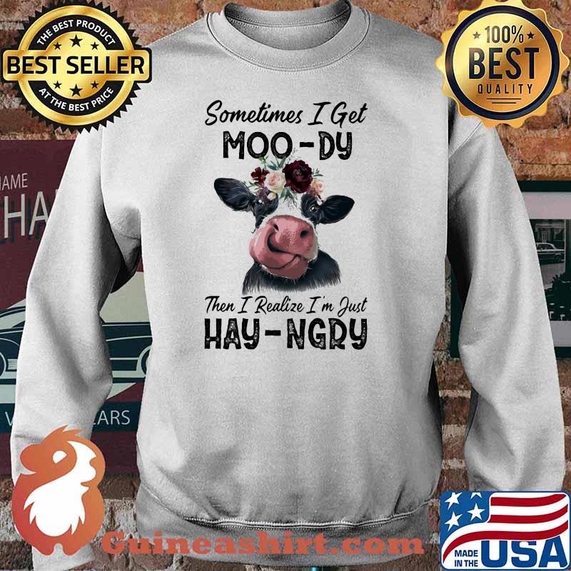 Sometime I Get Moo-Dy Then I Realize I'm Just Hey-Ngry Cow Shirt Sweater