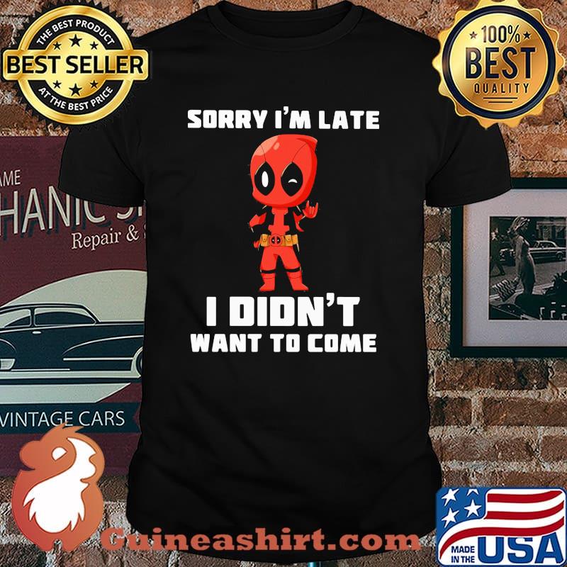 Sorry I Am Late I Did Not Want To Come Deadpool Shirt