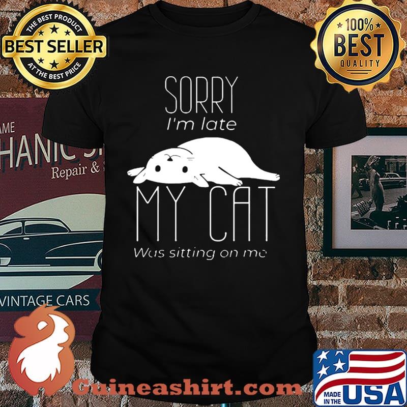 Sorry I’m Late My Cat Was Sitting On Me shirt