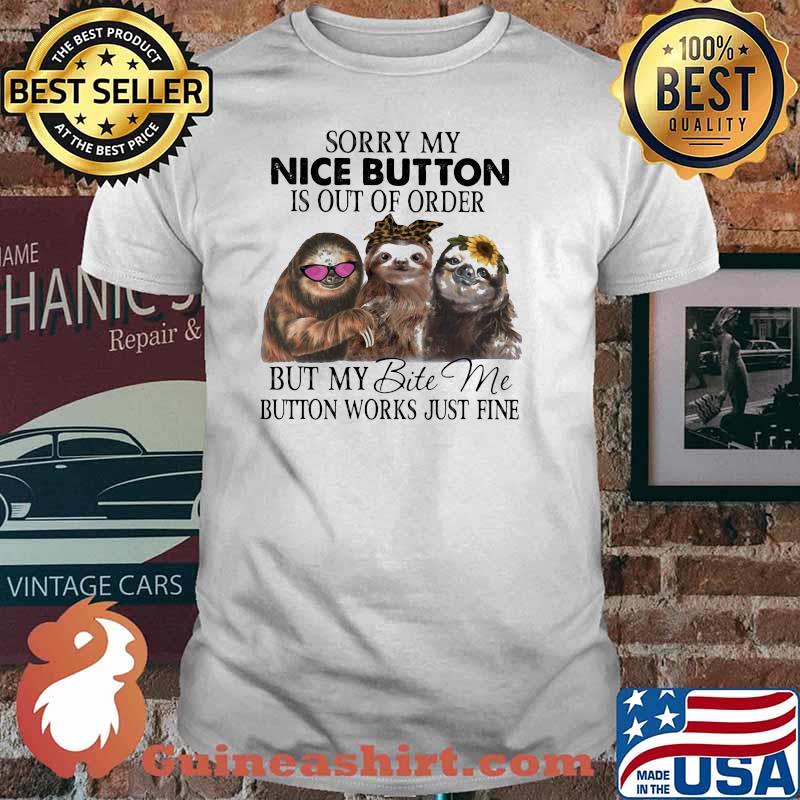 Sorry My Nice Button is Out Of Order But y Bite Me Button Works Just Fine Sloth Shirt