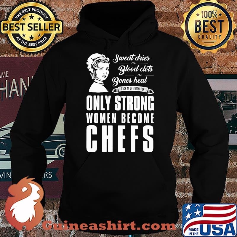 Sweat Dries Blood Clots Bones Heal Only Strong Women Become Chefs Shirt Hoodie