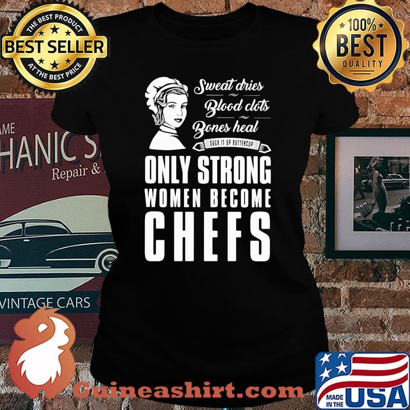 Sweat Dries Blood Clots Bones Heal Only Strong Women Become Chefs Shirt Laides tee