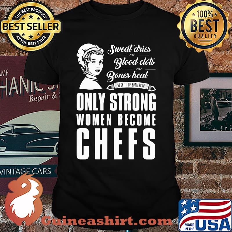 Sweat Dries Blood Clots Bones Heal Only Strong Women Become Chefs Shirt