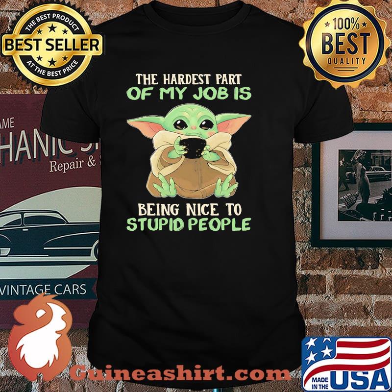 The Hardest Part Of My Job Is Being Nice To Stupid People Baby Yoda Shirt