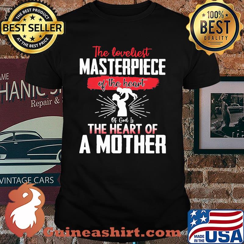 The Loveliest Masterpiece Of The Heart Of God Is The Heart Of A Mother Shirt