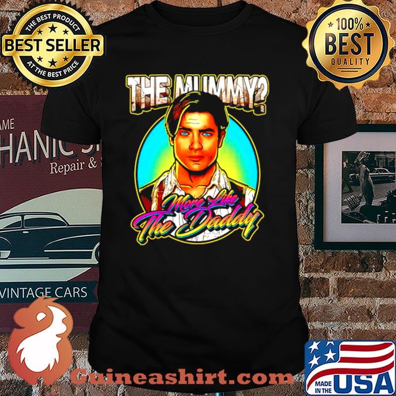 The Mummy more like the Daddy shirt