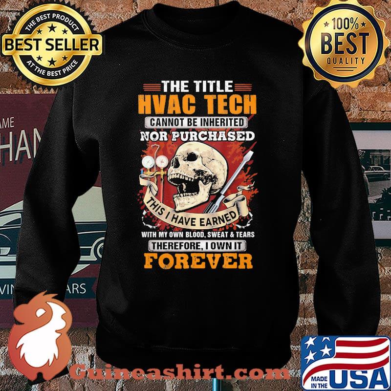 The Title HVAC TECH Cannot Be Inherited Nor Purchased This I Have Earned Therefore I Own It Forever Skull Shirt Sweater
