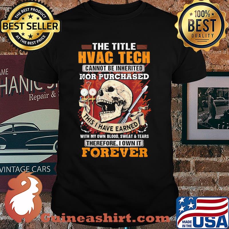 The Title HVAC TECH Cannot Be Inherited Nor Purchased This I Have Earned Therefore I Own It Forever Skull Shirt