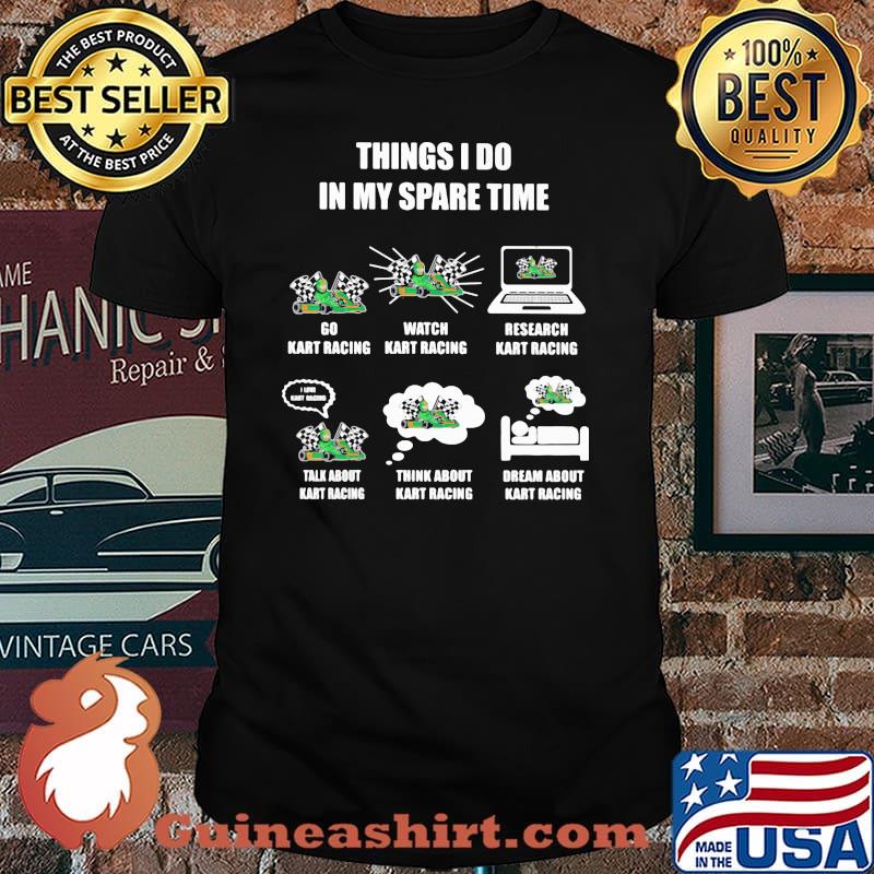 Things I Do In My Spare Time Go Kart Racing Watch Kart Racing Research Kart Racing Dream About Kart Racing Shirt