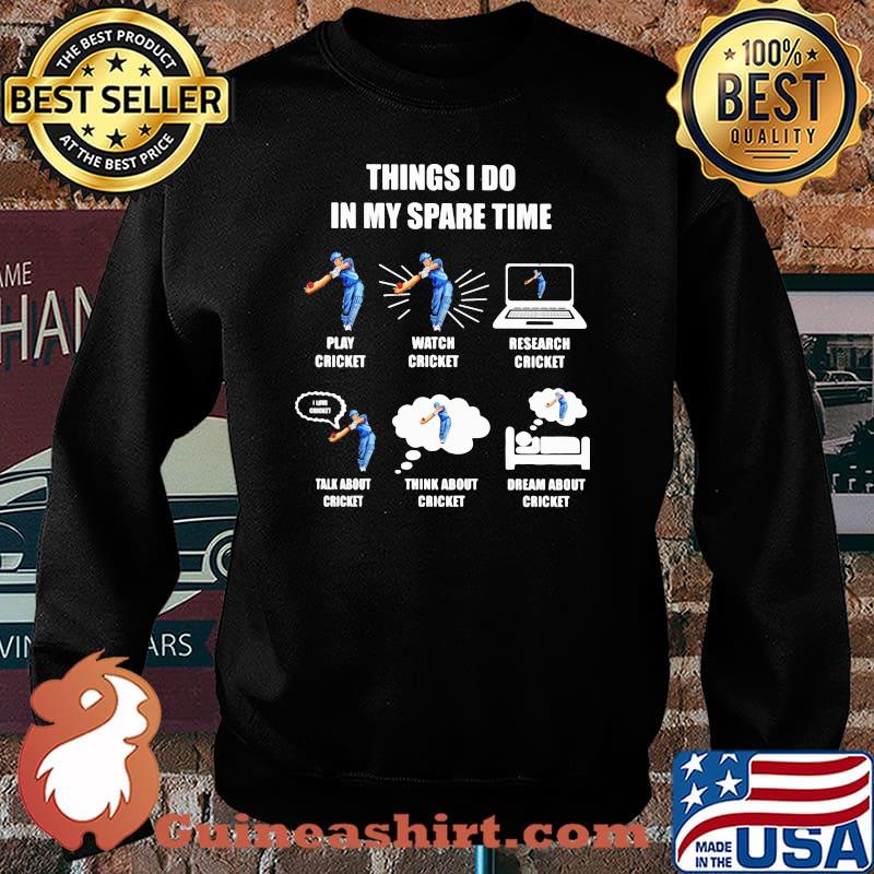 Things I Do In My Spare Time Play Cricket Watch Cricket Research Cricket Think About Cricket Dream About Cricket Shirt Sweater