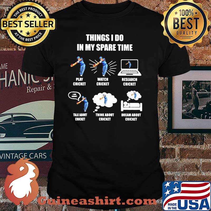 Things I Do In My Spare Time Play Cricket Watch Cricket Research Cricket Think About Cricket Dream About Cricket Shirt