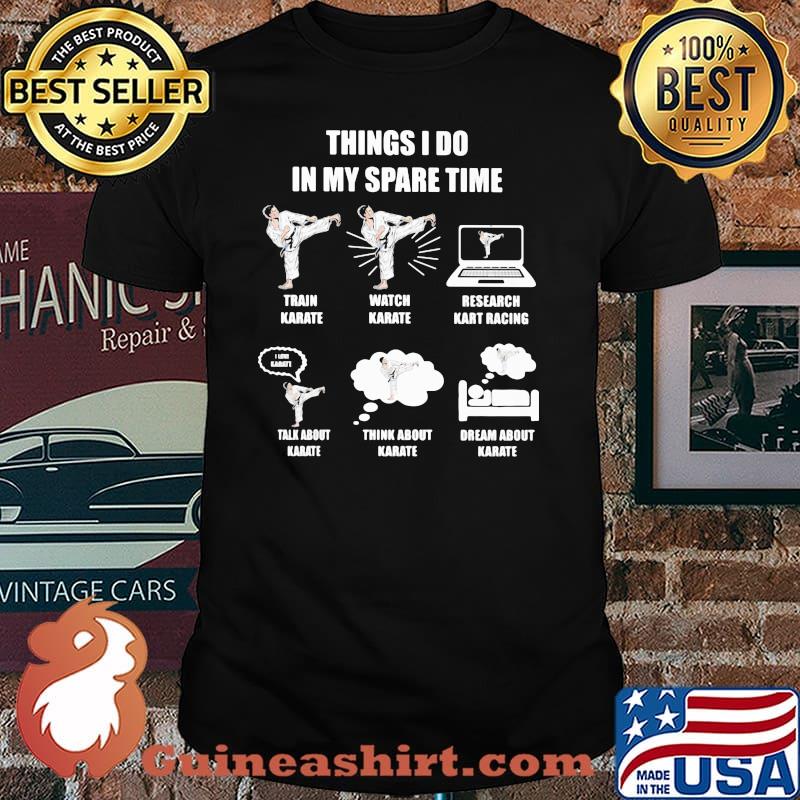 Things I Do In My Spare Time Train Karate Watch Talk About Karate Think About Karate Dream About Karate Shirt
