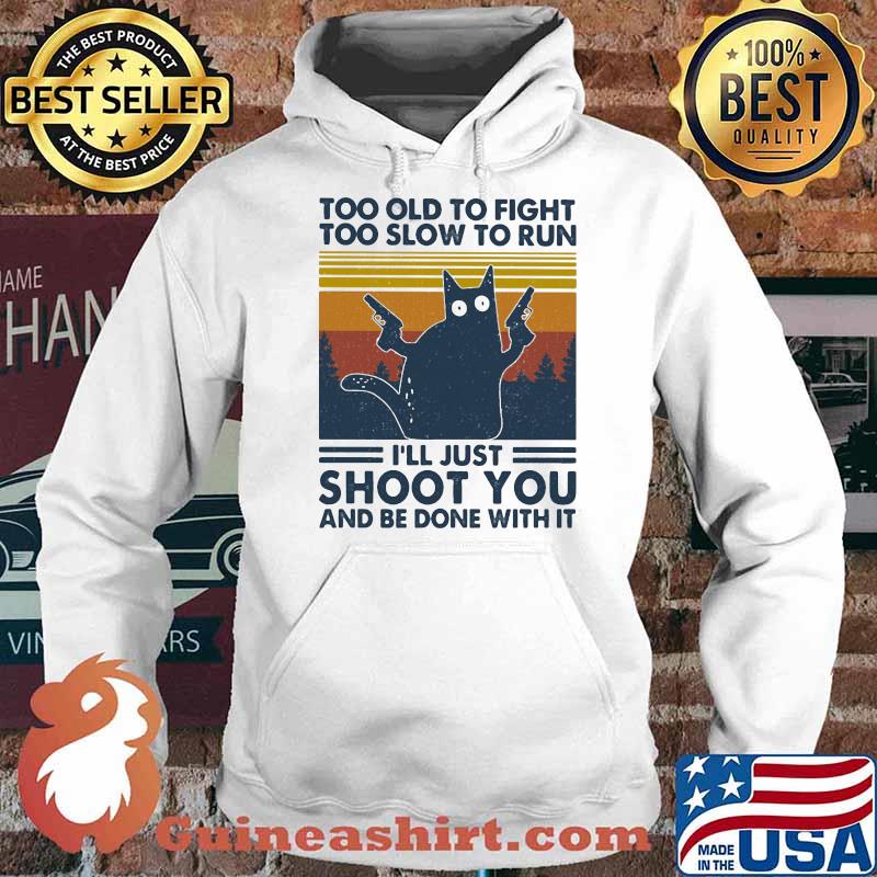 Too Old To Fight To Slow To Run I'll Just Shoot You And Be Done With It Cat Vintage Shirt Hoodie