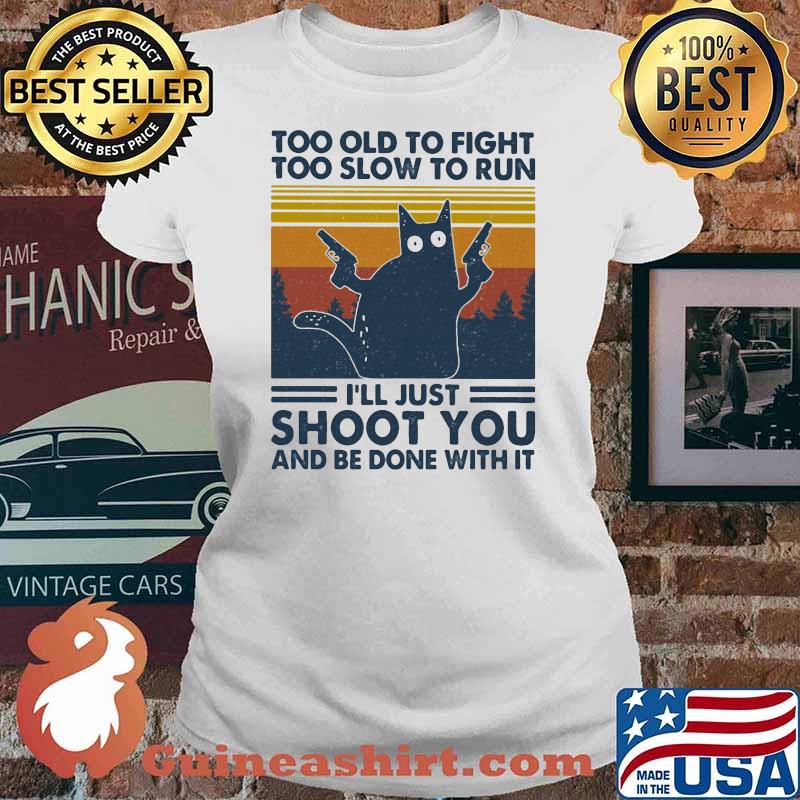 Too Old To Fight To Slow To Run I'll Just Shoot You And Be Done With It Cat Vintage Shirt Ladies tee