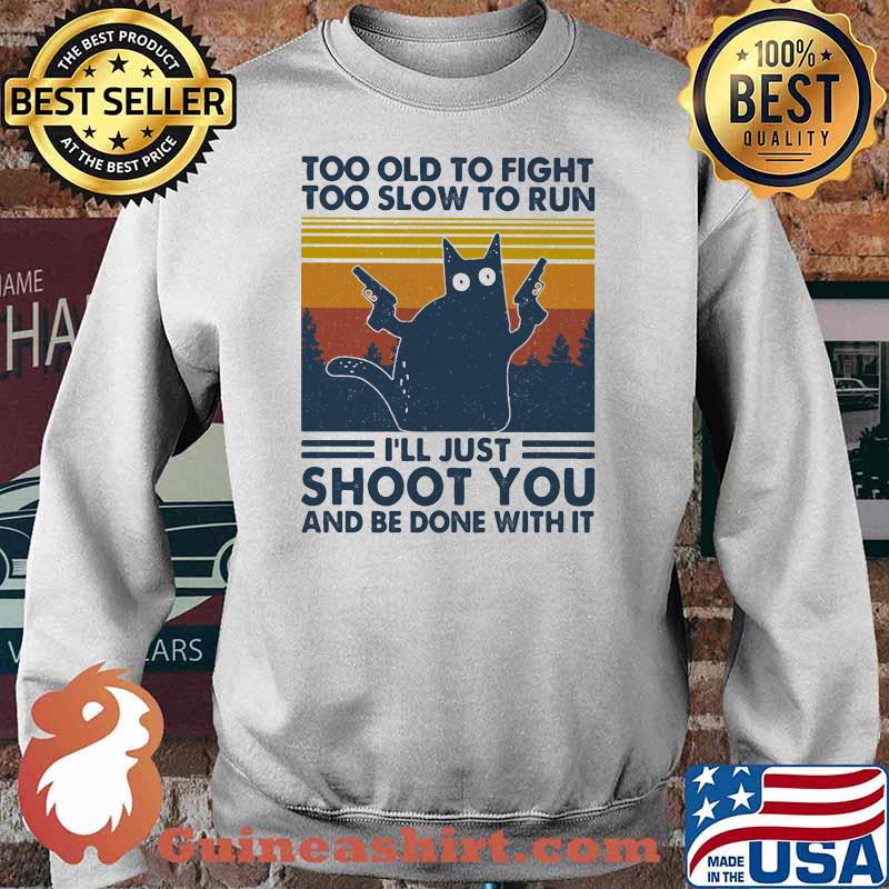 Too Old To Fight To Slow To Run I'll Just Shoot You And Be Done With It Cat Vintage Shirt Sweater