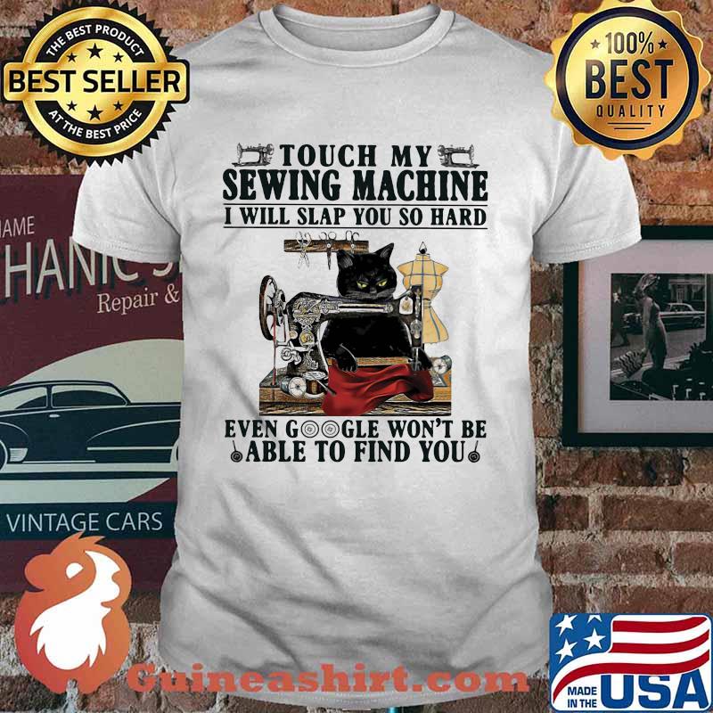 Touch My Sewing Mechine I Will Slap You So hard Even Google Won't Be Able To Find You Cat Shirt