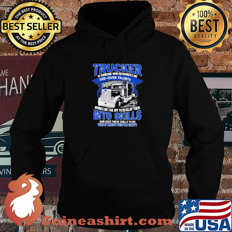 Trucker Is Someone Who recognizes His God Given Talents Works Use These Skills To Do What Most People Can't Shirt Hoodie