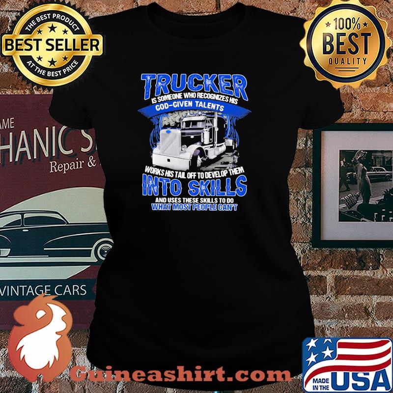 Trucker Is Someone Who recognizes His God Given Talents Works Use These Skills To Do What Most People Can't Shirt Laides tee