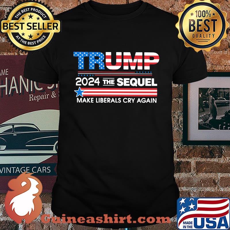 Trump 2024 The Sequel Make Liberals Cry Again American Flag Shirt